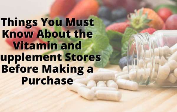 Things You Must Know About the Vitamin and Supplement Stores Before Making a Purchase