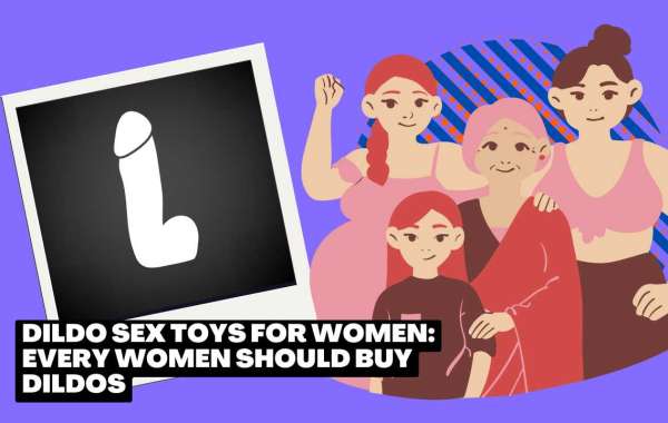 Dildo Sex Toys For Women: Every Women Should Buy Dildos