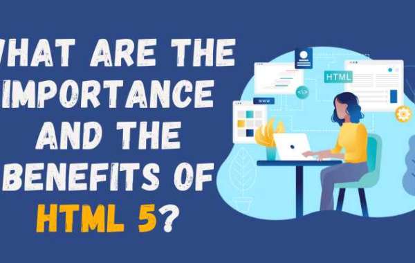 What are the Importance and the Benefits of HTML 5 ?