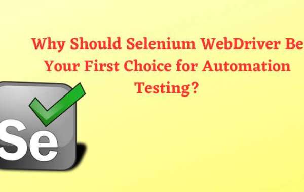 Why Should Selenium WebDriver Be Your First Choice for Automation Testing?