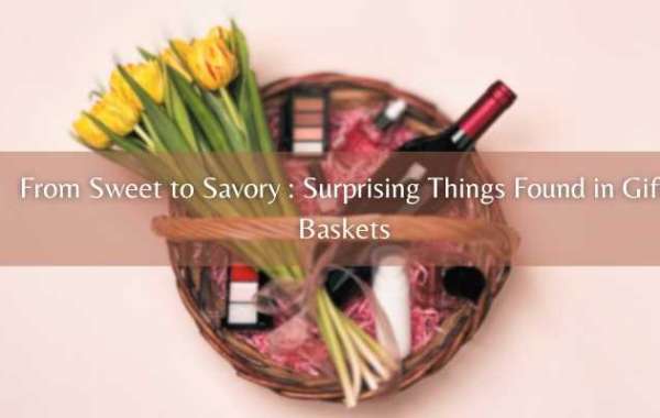 From Sweet to Savory: Surprising Things Found in Gift Baskets