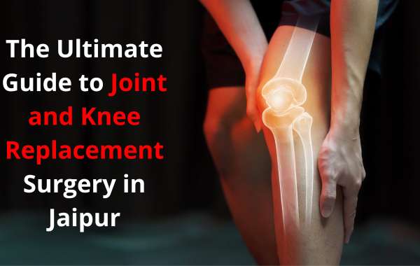 The Ultimate Guide to Joint and Knee Replacement Surgery in Jaipur